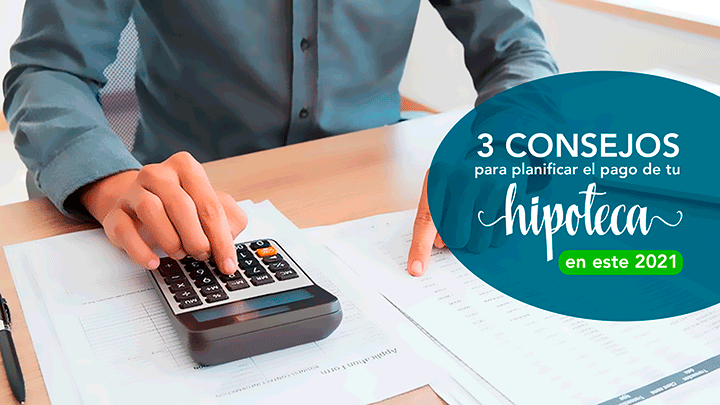 3 Consejos para planificar el pago de tu hipoteca 2021